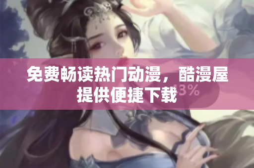 免费畅读热门动漫，酷漫屋提供便捷下载