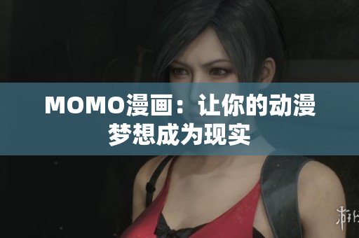 MOMO漫画：让你的动漫梦想成为现实