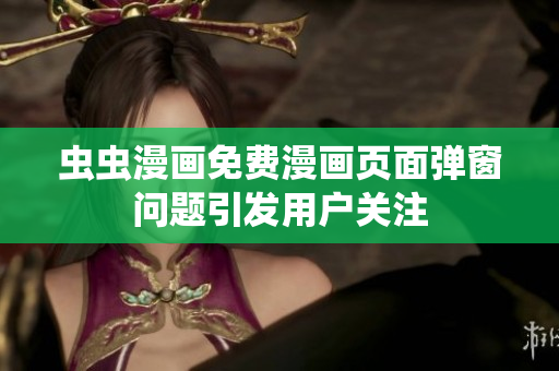 虫虫漫画免费漫画页面弹窗问题引发用户关注