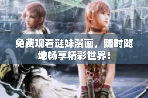 免费观看谜妹漫画，随时随地畅享精彩世界！