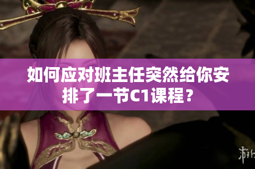 如何应对班主任突然给你安排了一节C1课程？