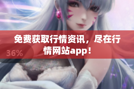 免费获取行情资讯，尽在行情网站app！