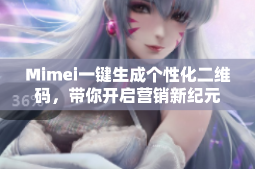 Mimei一键生成个性化二维码，带你开启营销新纪元