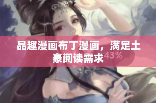品趣漫画布丁漫画，满足土豪阅读需求