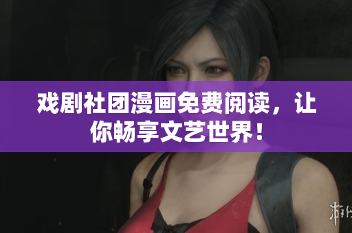 戏剧社团漫画免费阅读，让你畅享文艺世界！