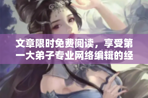 文章限时免费阅读，享受第一大弟子专业网络编辑的经验分享！