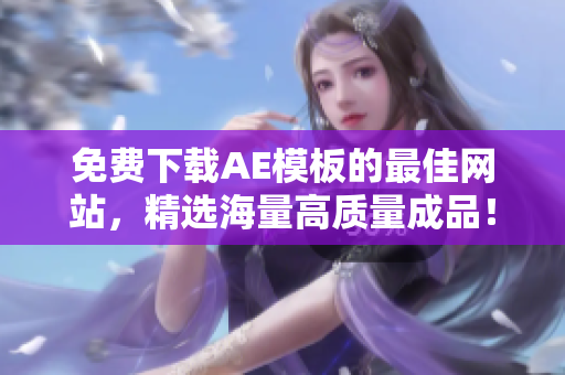免费下载AE模板的最佳网站，精选海量高质量成品！
