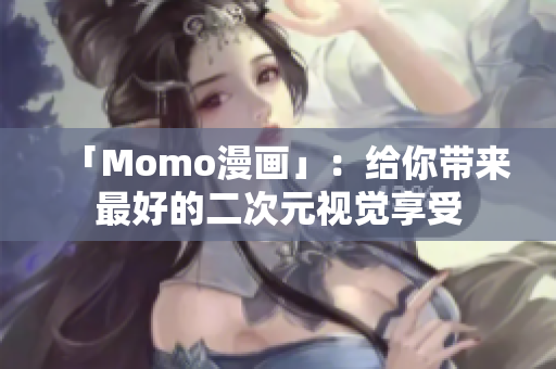 「Momo漫画」：给你带来最好的二次元视觉享受