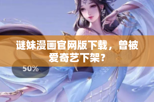 谜妹漫画官网版下载，曾被爱奇艺下架？