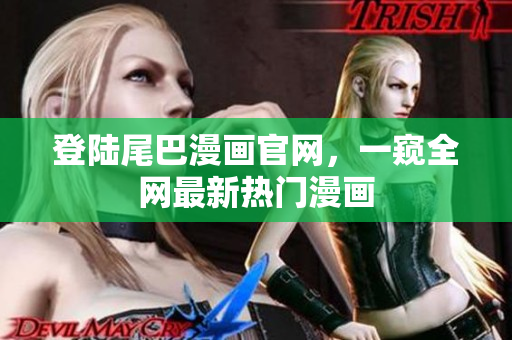 登陆尾巴漫画官网，一窥全网最新热门漫画