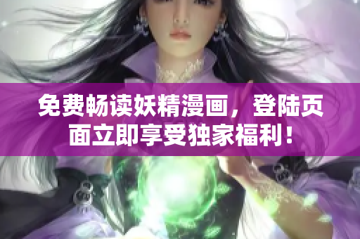 免费畅读妖精漫画，登陆页面立即享受独家福利！