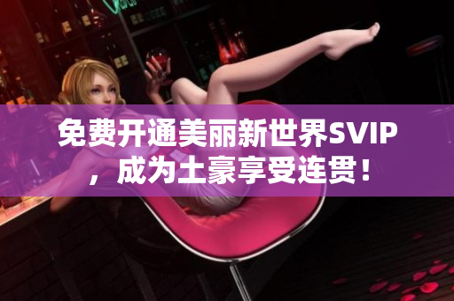 免费开通美丽新世界SVIP，成为土豪享受连贯！
