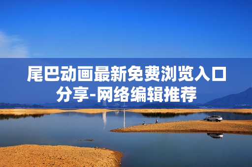 尾巴动画最新免费浏览入口分享-网络编辑推荐