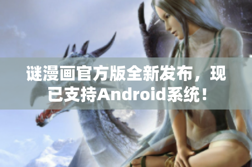 谜漫画官方版全新发布，现已支持Android系统！