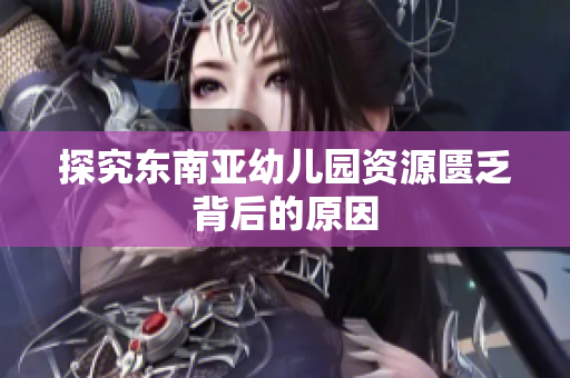 探究东南亚幼儿园资源匮乏背后的原因
