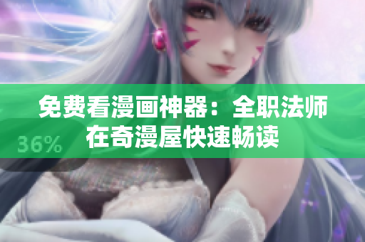 免费看漫画神器：全职法师在奇漫屋快速畅读
