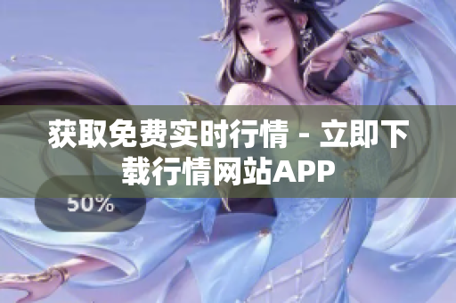 获取免费实时行情 - 立即下载行情网站APP