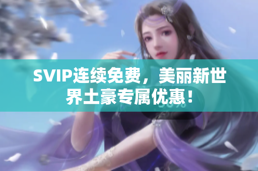 SVIP连续免费，美丽新世界土豪专属优惠！