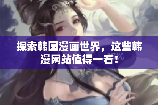 探索韩国漫画世界，这些韩漫网站值得一看！