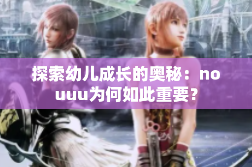 探索幼儿成长的奥秘：nouuu为何如此重要？