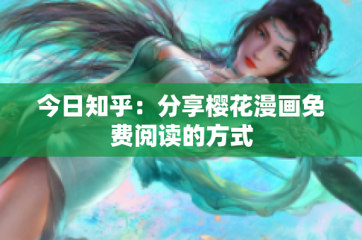 今日知乎：分享樱花漫画免费阅读的方式