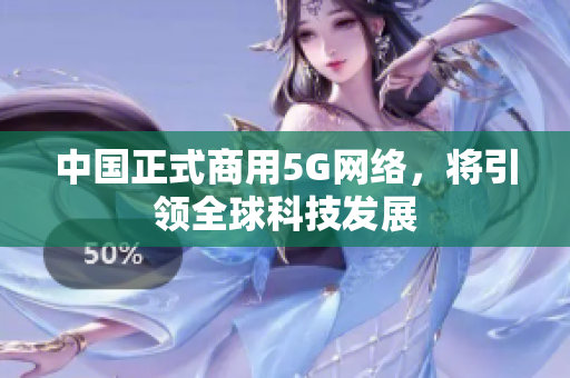中国正式商用5G网络，将引领全球科技发展