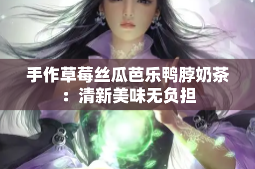 手作草莓丝瓜芭乐鸭脖奶茶：清新美味无负担