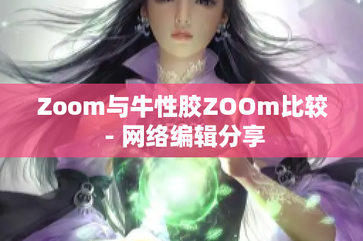 Zoom与牛性胶ZOOm比较 - 网络编辑分享