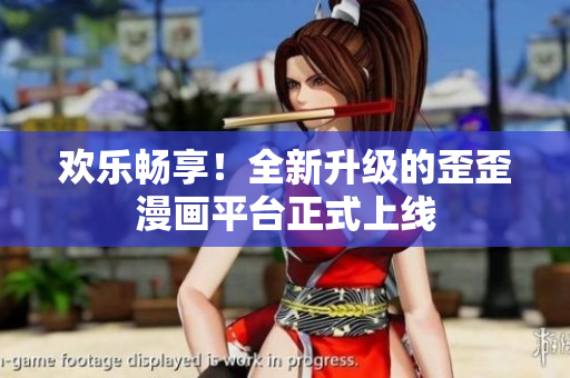 欢乐畅享！全新升级的歪歪漫画平台正式上线