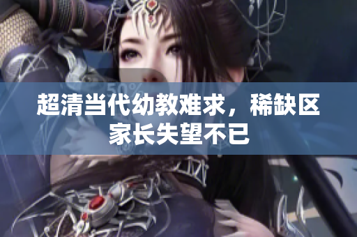 超清当代幼教难求，稀缺区家长失望不已