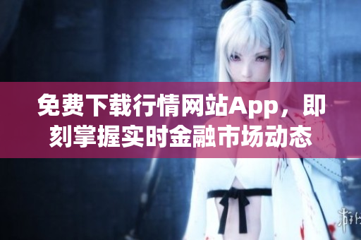免费下载行情网站App，即刻掌握实时金融市场动态