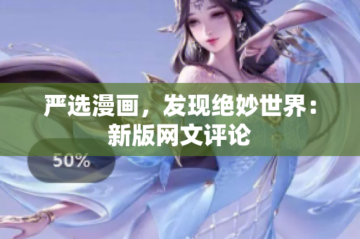 严选漫画，发现绝妙世界：新版网文评论