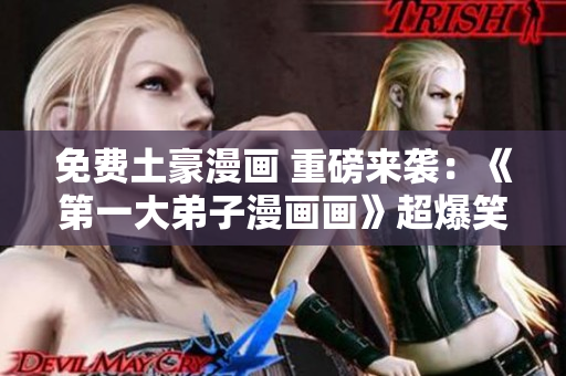 免费土豪漫画 重磅来袭：《第一大弟子漫画画》超爆笑新作！