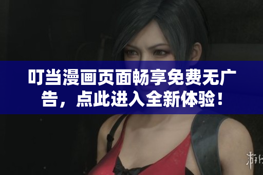 叮当漫画页面畅享免费无广告，点此进入全新体验！