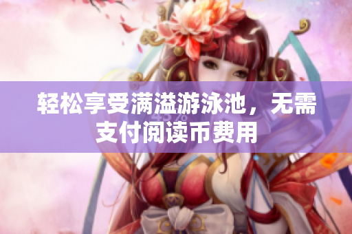 轻松享受满溢游泳池，无需支付阅读币费用
