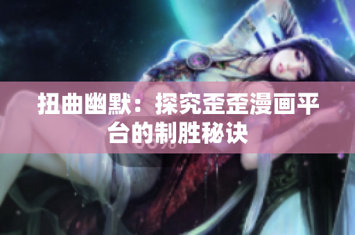 扭曲幽默：探究歪歪漫画平台的制胜秘诀