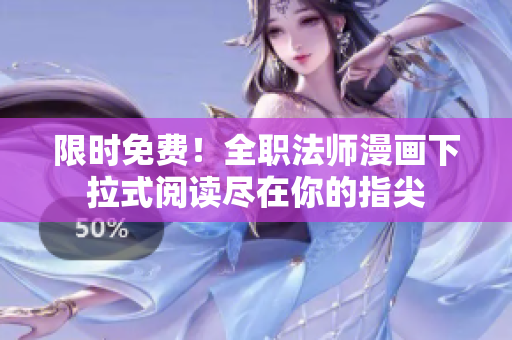 限时免费！全职法师漫画下拉式阅读尽在你的指尖