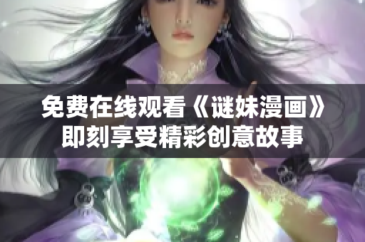 免费在线观看《谜妹漫画》即刻享受精彩创意故事