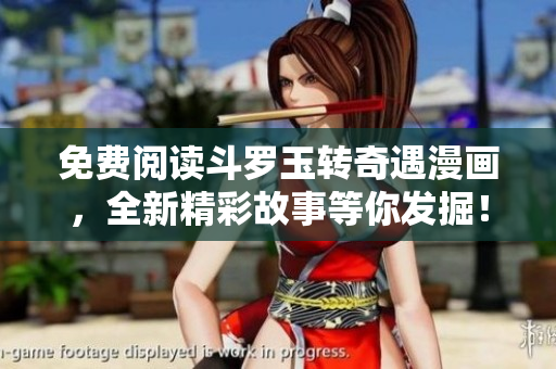 免费阅读斗罗玉转奇遇漫画，全新精彩故事等你发掘！