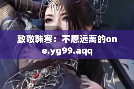 致敬韩寒：不愿远离的one.yg99.aqq