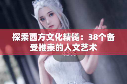探索西方文化精髓：38个备受推崇的人文艺术