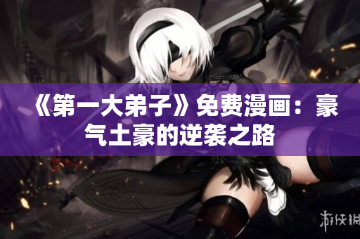 《第一大弟子》免费漫画：豪气土豪的逆袭之路