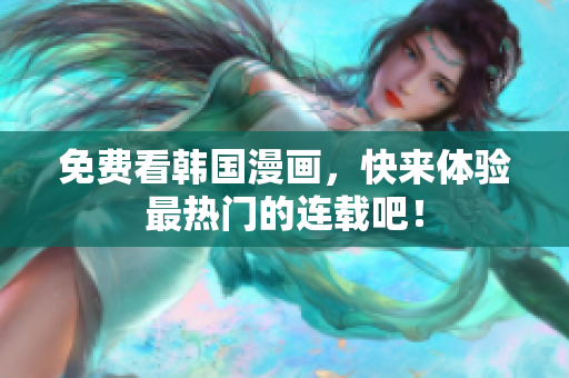 免费看韩国漫画，快来体验最热门的连载吧！