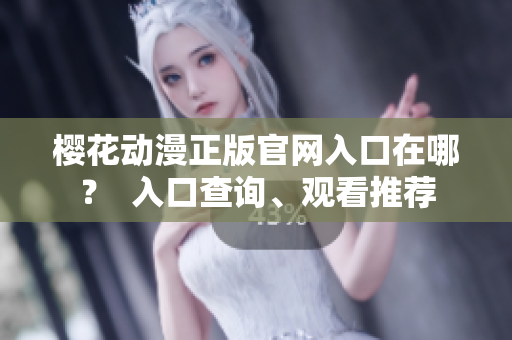 樱花动漫正版官网入口在哪？  入口查询、观看推荐