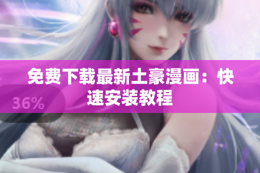 免费下载最新土豪漫画：快速安装教程