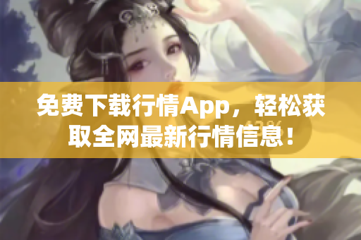 免费下载行情App，轻松获取全网最新行情信息！