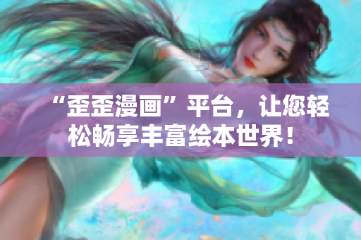 “歪歪漫画”平台，让您轻松畅享丰富绘本世界！