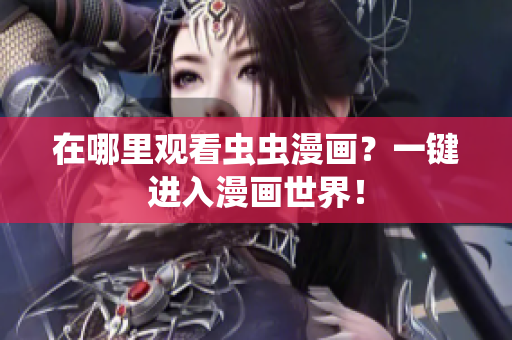 在哪里观看虫虫漫画？一键进入漫画世界！