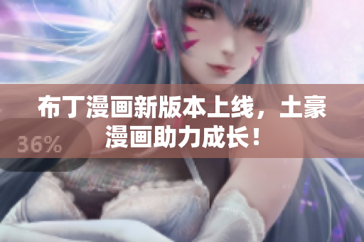 布丁漫画新版本上线，土豪漫画助力成长！
