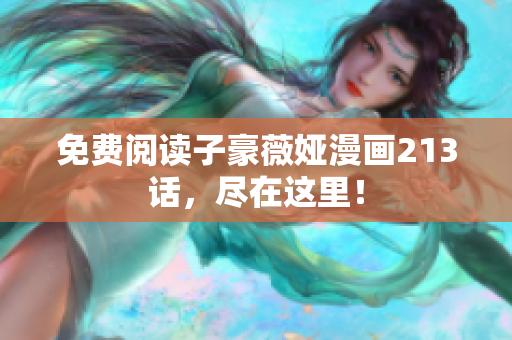 免费阅读子豪薇娅漫画213话，尽在这里！